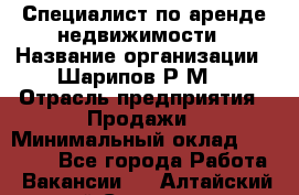 Специалист по аренде недвижимости › Название организации ­ Шарипов Р.М. › Отрасль предприятия ­ Продажи › Минимальный оклад ­ 35 000 - Все города Работа » Вакансии   . Алтайский край,Славгород г.